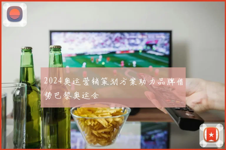 2024奥运营销策划方案助力品牌借势巴黎奥运会