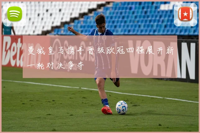 曼城皇马携手晋级欧冠四强展开新一轮对决争夺