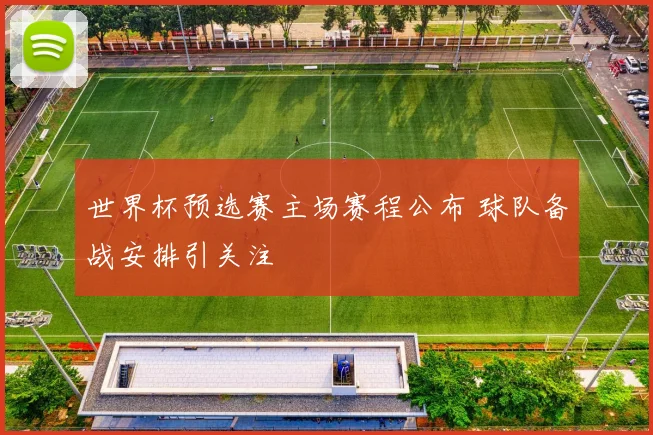 世界杯预选赛主场赛程公布 球队备战安排引关注