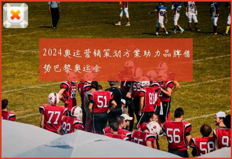 2024奥运营销策划方案助力品牌借势巴黎奥运会