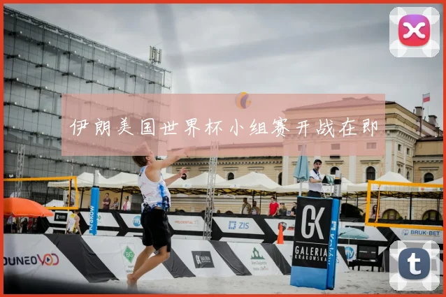 伊朗美国世界杯小组赛开战在即
