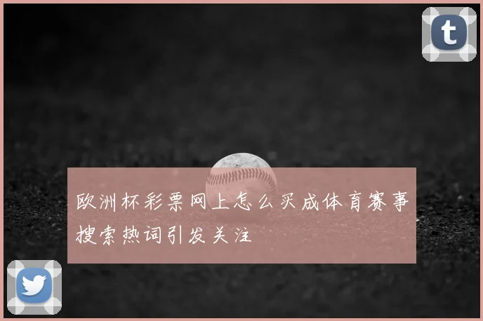 欧洲杯彩票网上怎么买成体育赛事搜索热词引发关注