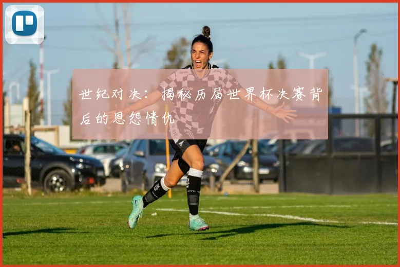 世纪对决:揭秘历届世界杯决赛背后的恩怨情仇