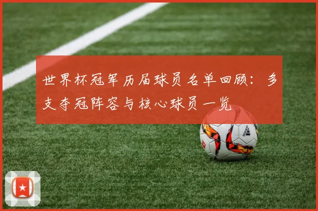 世界杯冠军历届球员名单回顾：多支夺冠阵容与核心球员一览