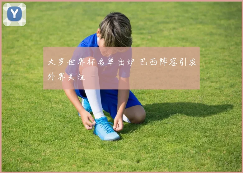 大罗世界杯名单出炉 巴西阵容引发外界关注