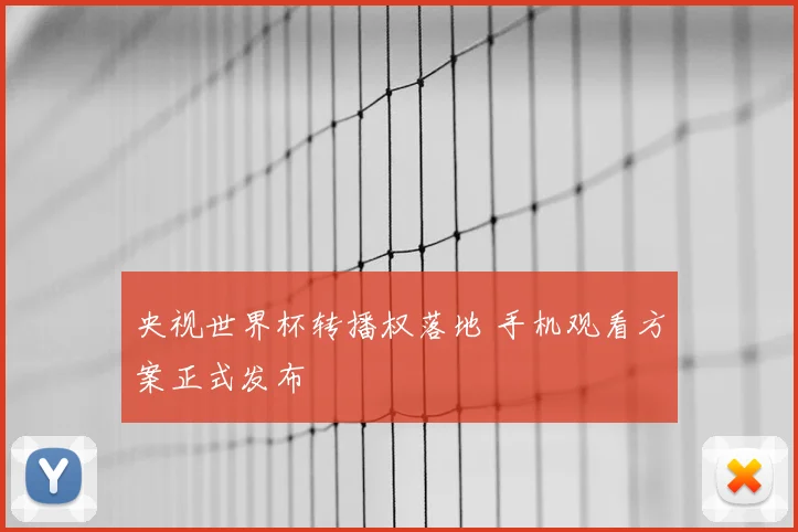 央视世界杯转播权落地 手机观看方案正式发布