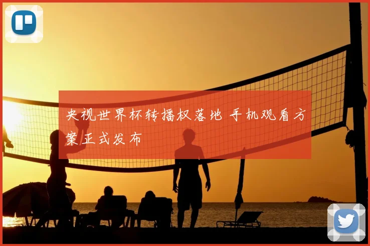 央视世界杯转播权落地 手机观看方案正式发布