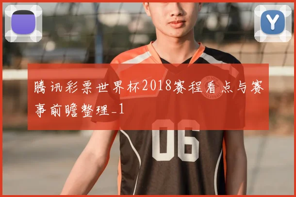 腾讯彩票世界杯2018赛程看点与赛事前瞻整理_1