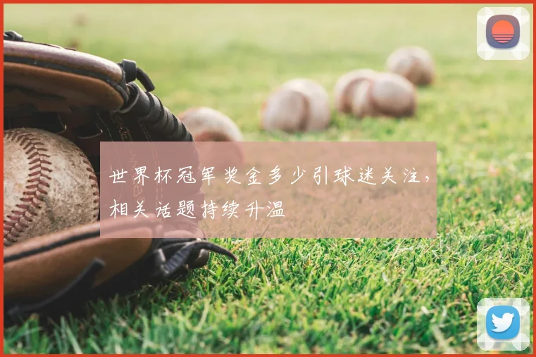 世界杯冠军奖金多少引球迷关注，相关话题持续升温