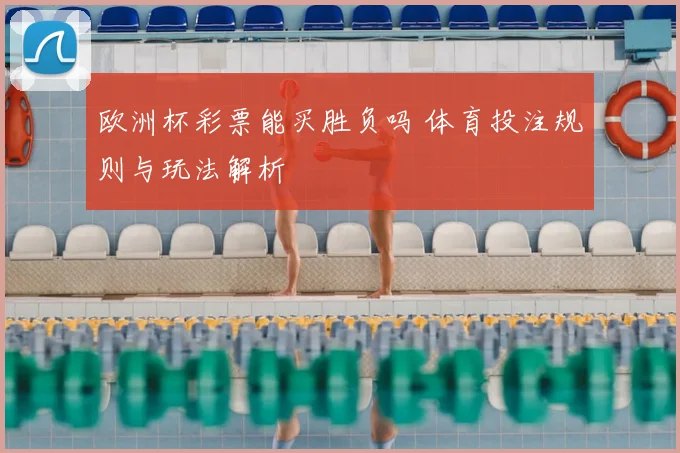 欧洲杯彩票能买胜负吗 体育投注规则与玩法解析