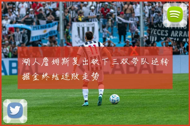 湖人詹姆斯复出砍下三双带队逆转掘金终结连败走势