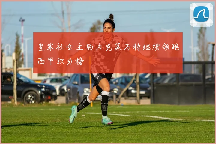 皇家社会主场力克莱万特继续领跑西甲积分榜