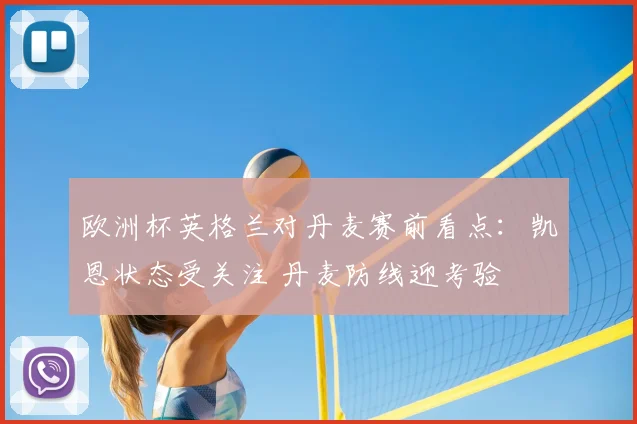 欧洲杯英格兰对丹麦赛前看点：凯恩状态受关注 丹麦防线迎考验