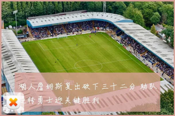 湖人詹姆斯复出砍下三十二分 助队逆转勇士迎关键胜利